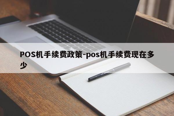 绿春POS机手续费政策-pos机手续费现在多少